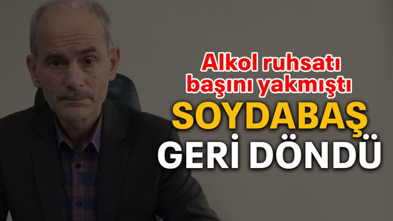 Alkol ruhsatı başını yakmıştı Soydabaş geri döndü